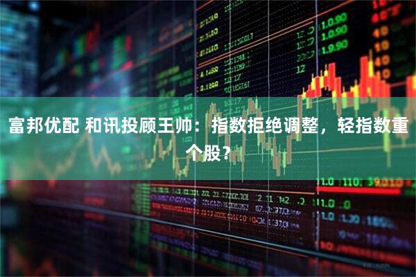 富邦优配 和讯投顾王帅：指数拒绝调整，轻指数重个股？
