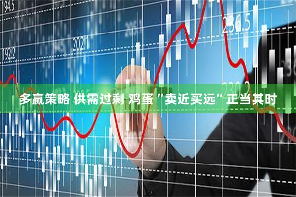 多赢策略 供需过剩 鸡蛋“卖近买远”正当其时
