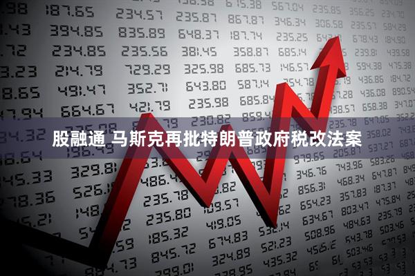 股融通 马斯克再批特朗普政府税改法案