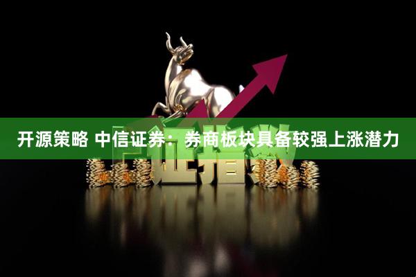 开源策略 中信证券：券商板块具备较强上涨潜力