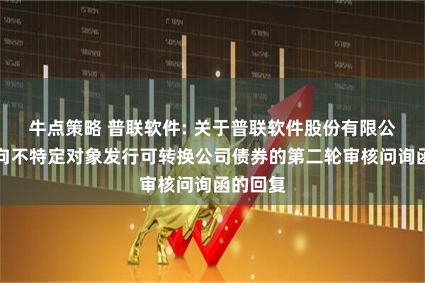 牛点策略 普联软件: 关于普联软件股份有限公司申请向不特定对象发行可转换公司债券的第二轮审核问询函的回复