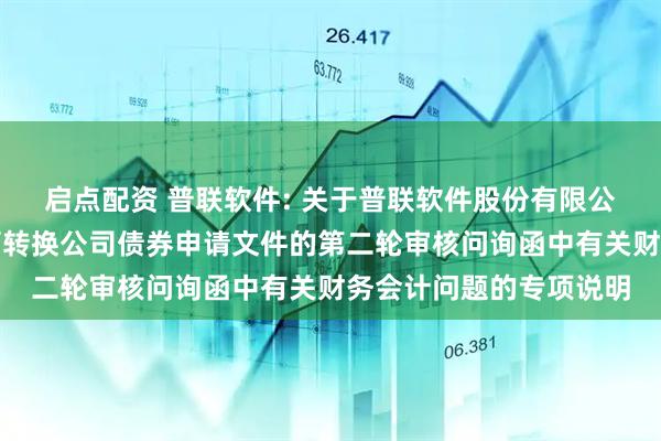 启点配资 普联软件: 关于普联软件股份有限公司向不特定对象发行可转换公司债券申请文件的第二轮审核问询函中有关财务会计问题的专项说明