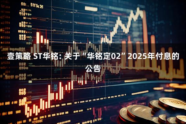 壹策略 ST华铭: 关于“华铭定02”2025年付息的公告