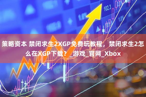 策略资本 禁闭求生2XGP免费玩教程，禁闭求生2怎么在XGP下载？_游戏_官网_Xbox