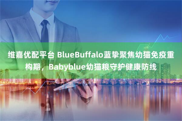 维嘉优配平台 BlueBuffalo蓝挚聚焦幼猫免疫重构期，Babyblue幼猫粮守护健康防线