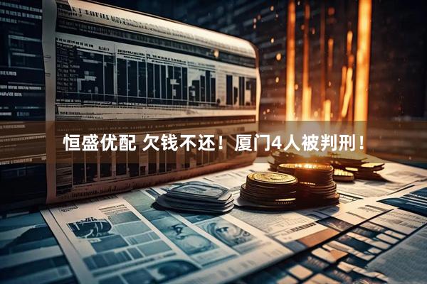 恒盛优配 欠钱不还！厦门4人被判刑！